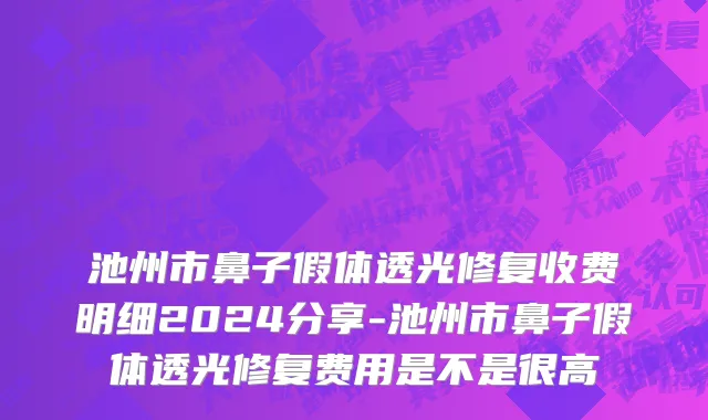 池州市鼻子假体透光修复收费明细2024分享-池州市鼻子假体透光修复费用是不是很高