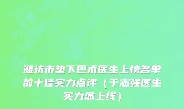 潍坊市垫下巴术医生上榜名单前十佳实力点评（于志强医生实力派上线）