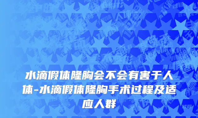 水滴假体隆胸会不会有害于人体-水滴假体隆胸手术过程及适应人群