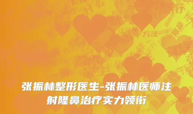 张振林整形医生-张振林医师注射隆鼻治疗实力领衔