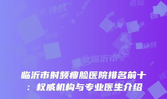 临沂市射频瘦脸医院排名前十：权威机构与专业医生介绍