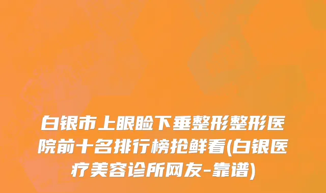 白银市上眼睑下垂整形整形医院前十名排行榜抢鲜看(白银医疗美容诊所网友-靠谱)