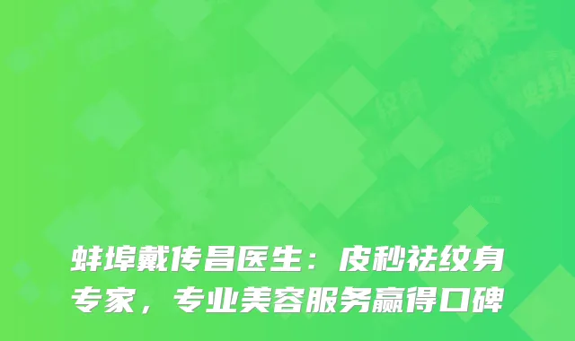 蚌埠戴传昌医生：皮秒祛纹身专家，专业美容服务赢得口碑