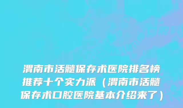 渭南市活髓保存术医院排名榜推荐十个实力派（渭南市活髓保存术口腔医院基本介绍来了）
