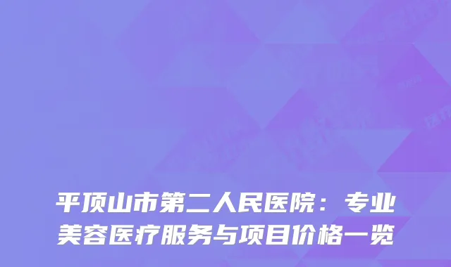 平顶山市第二人民医院：专业美容医疗服务与项目价格一览