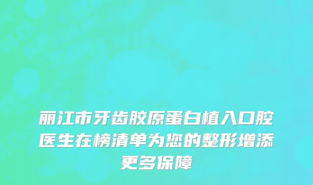丽江市牙齿胶原蛋白植入口腔医生在榜清单为您的整形增添更多保障