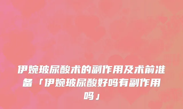 伊婉玻尿酸术的副作用及术前准备「伊婉玻尿酸好吗有副作用吗」