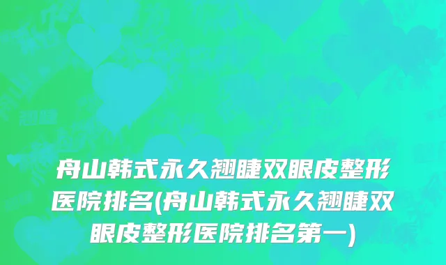 舟山韩式永久翘睫双眼皮整形医院排名(舟山韩式永久翘睫双眼皮整形医院排名第一)