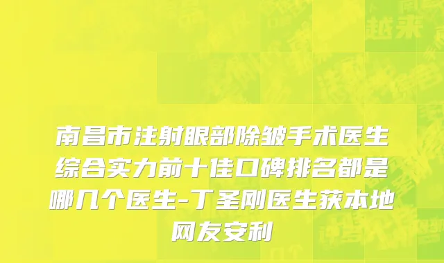 南昌市注射眼部除皱手术医生综合实力前十佳口碑排名都是哪几个医生-丁圣刚医生获本地网友安利