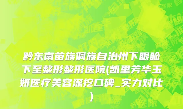黔东南苗族侗族自治州下眼睑下至整形整形医院(凯里芳华玉妍医疗美容深挖口碑_实力对比)