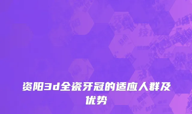 资阳3d全瓷牙冠的适应人群及优势