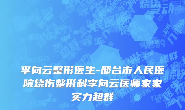 李向云整形医生-邢台市人民医院烧伤整形科李向云医师家家实力超群