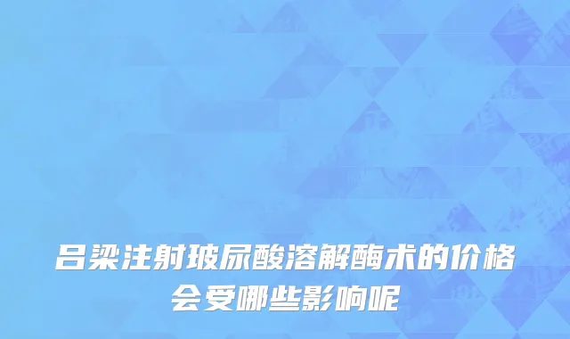 吕梁注射玻尿酸溶解酶术的价格会受哪些影响呢