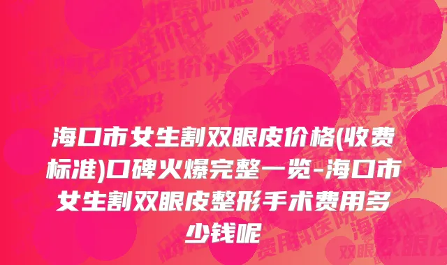 海口市女生割双眼皮价格(收费标准)口碑火爆完整一览-海口市女生割双眼皮整形手术费用多少钱呢