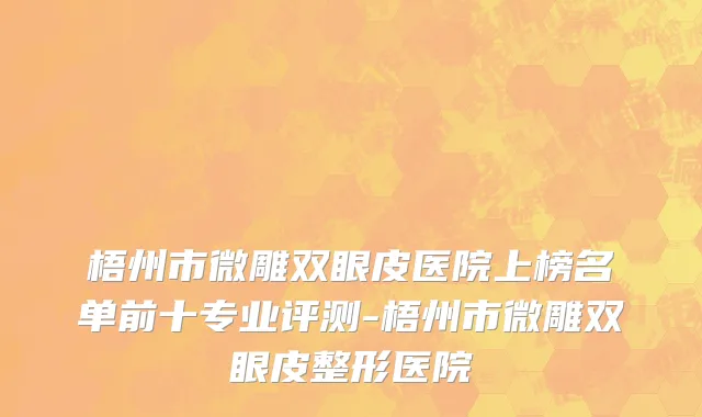 梧州市微雕双眼皮医院上榜名单前十专业评测-梧州市微雕双眼皮整形医院