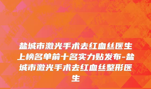 盐城市激光手术去红血丝医生上榜名单前十名实力贴发布-盐城市激光手术去红血丝整形医生