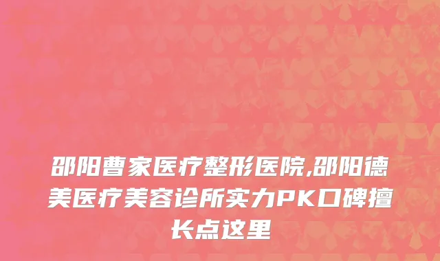 邵阳曹家医疗整形医院,邵阳德美医疗美容诊所实力PK口碑擅长点这里