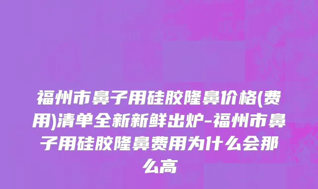 福州市鼻子用硅胶隆鼻价格(费用)清单全新新鲜出炉-福州市鼻子用硅胶隆鼻费用为什么会那么高