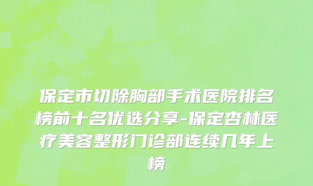 保定市切除胸部手术医院排名榜前十名优选分享-保定杏林医疗美容整形门诊部连续几年上榜