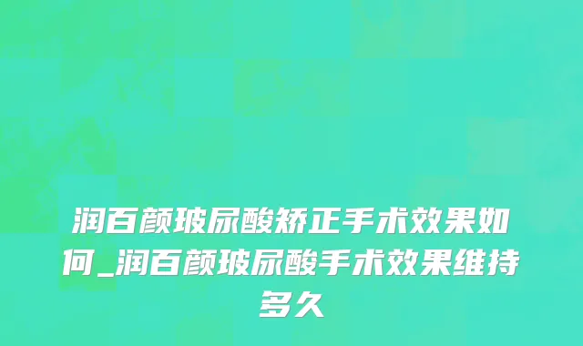 润百颜玻尿酸矫正手术效果如何_润百颜玻尿酸手术效果维持多久