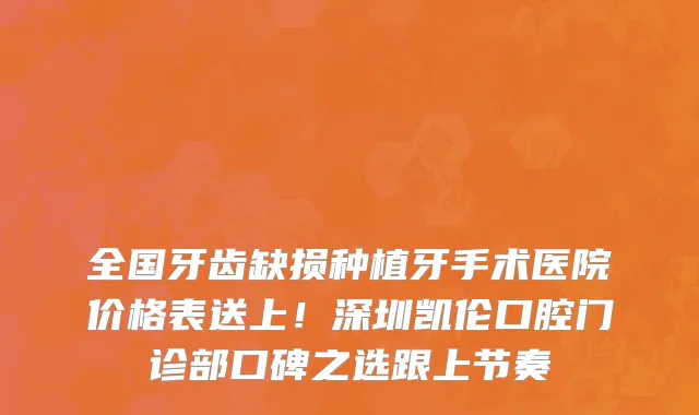 全国牙齿缺损种植牙手术医院价格表送上!深圳凯伦口腔门诊部口碑之选跟上节奏
