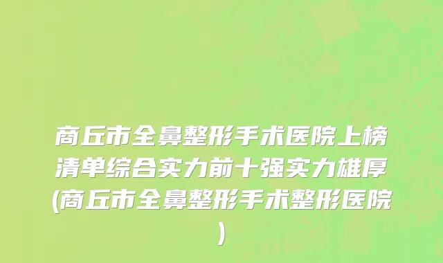 商丘市全鼻整形手术医院上榜清单综合实力前十强实力雄厚(商丘市全鼻整形手术整形医院)