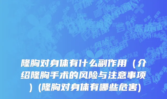 隆胸对身体有什么副作用（介绍隆胸手术的风险与注意事项）(隆胸对身体有哪些危害)