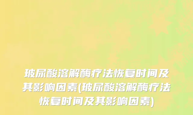 玻尿酸溶解酶疗法恢复时间及其影响因素(玻尿酸溶解酶疗法恢复时间及其影响因素)