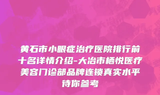 黄石市小眼症治疗医院排行前十名详情介绍-大冶市栖悦医疗美容门诊部品牌连锁真实水平待你参考