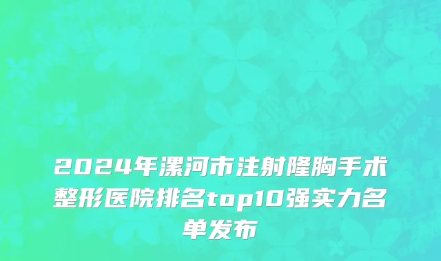 2024年漯河市注射隆胸手术整形医院排名top10强实力名单发布