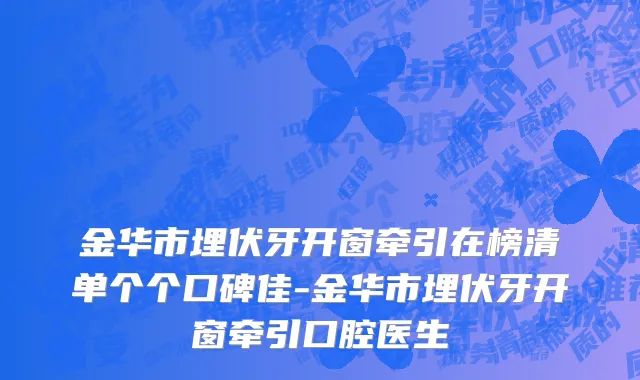 金华市埋伏牙开窗牵引在榜清单个个口碑佳-金华市埋伏牙开窗牵引口腔医生