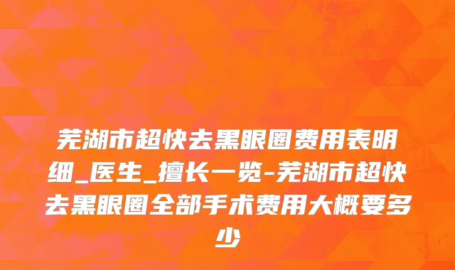 芜湖市超快去黑眼圈费用表明细_医生_擅长一览-芜湖市超快去黑眼圈全部手术费用大概要多少