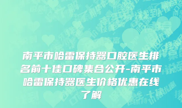 南平市哈雷保持器口腔医生排名前十佳口碑集合公开-南平市哈雷保持器医生价格优惠在线了解