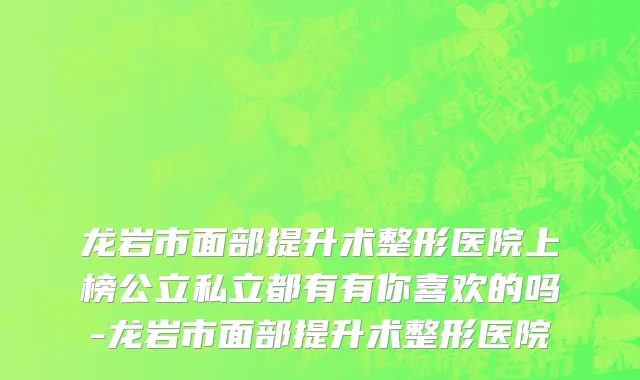 龙岩市面部提升术整形医院上榜公立私立都有有你喜欢的吗-龙岩市面部提升术整形医院