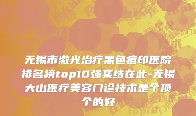 无锡市激光治疗黑色痘印医院排名榜top10强集结在此-无锡大山医疗美容门诊技术是个顶个的好