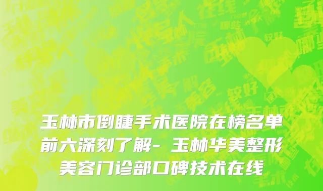 玉林市倒睫手术医院在榜名单前六深刻了解-​玉林华美整形美容门诊部口碑技术在线