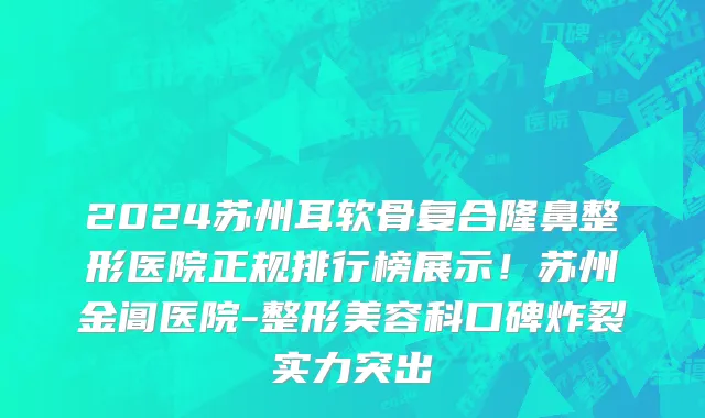 2024苏州耳软骨复合隆鼻整形医院正规排行榜展示!苏州金阊医院-整形美容科口碑炸裂实力突出