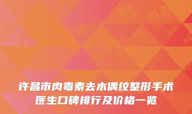 许昌市肉毒素去木偶纹整形手术医生口碑排行及价格一览