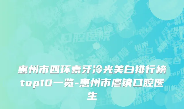 惠州市四环素牙冷光美白排行榜top10一览-惠州市廖镇口腔医生