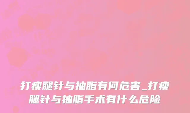 打瘦腿针与抽脂有何危害_打瘦腿针与抽脂手术有什么危险