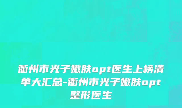 衢州市光子嫩肤opt医生上榜清单大汇总-衢州市光子嫩肤opt整形医生