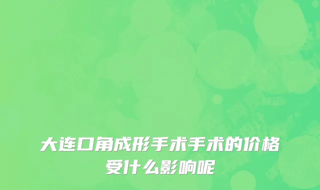 大连口角成形手术手术的价格受什么影响呢