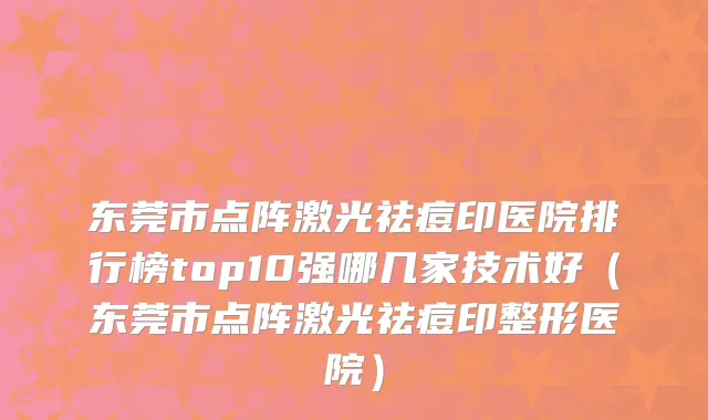 东莞市点阵激光祛痘印医院排行榜top10强哪几家技术好（东莞市点阵激光祛痘印整形医院）