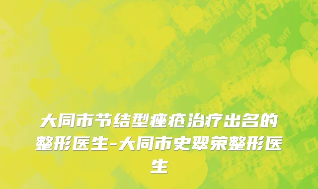 大同市节结型痤疮治疗出名的整形医生-大同市史翠荣整形医生