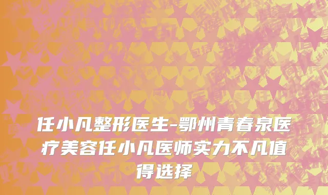任小凡整形医生-鄂州青春泉医疗美容任小凡医师实力不凡值得选择
