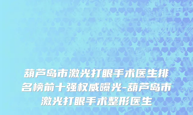 葫芦岛市激光打眼手术医生排名榜前十强权威曝光-葫芦岛市激光打眼手术整形医生