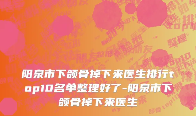 阳泉市下颌骨掉下来医生排行top10名单整理好了-阳泉市下颌骨掉下来医生