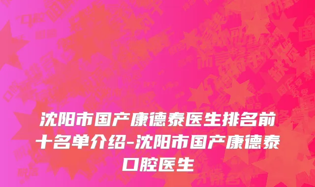 沈阳市国产康德泰医生排名前十名单介绍-沈阳市国产康德泰口腔医生