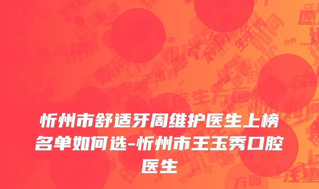 忻州市舒适牙周维护医生上榜名单如何选-忻州市王玉秀口腔医生