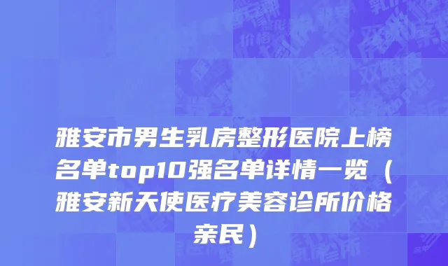 雅安市男生乳房整形医院上榜名单top10强名单详情一览（雅安新天使医疗美容诊所价格亲民）